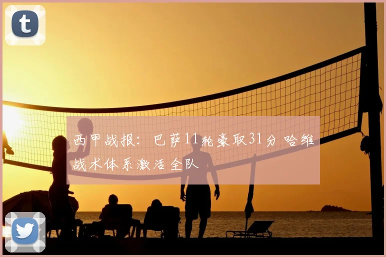 西甲战报:巴萨11轮豪取31分 哈维战术体系激活全队