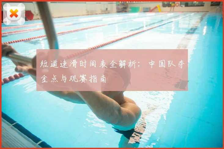 短道速滑时间表全解析：中国队夺金点与观赛指南