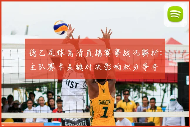 德乙足球高清直播赛事战况解析:主队赛季关键对决影响积分争夺